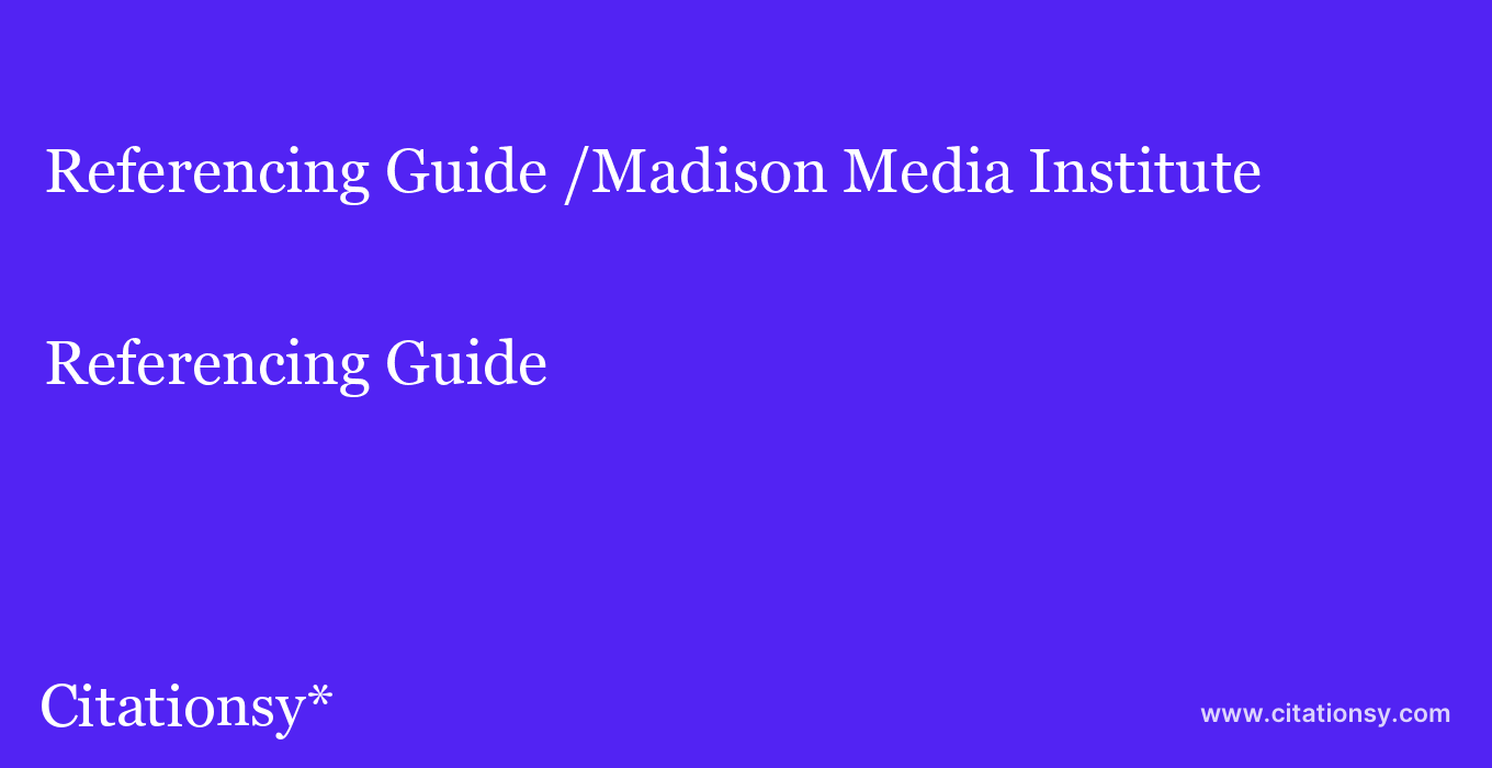 Referencing Guide: /Madison Media Institute